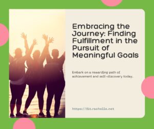 Embracing the Journey: Finding Fulfillment in the Pursuit of Meaningful Goals